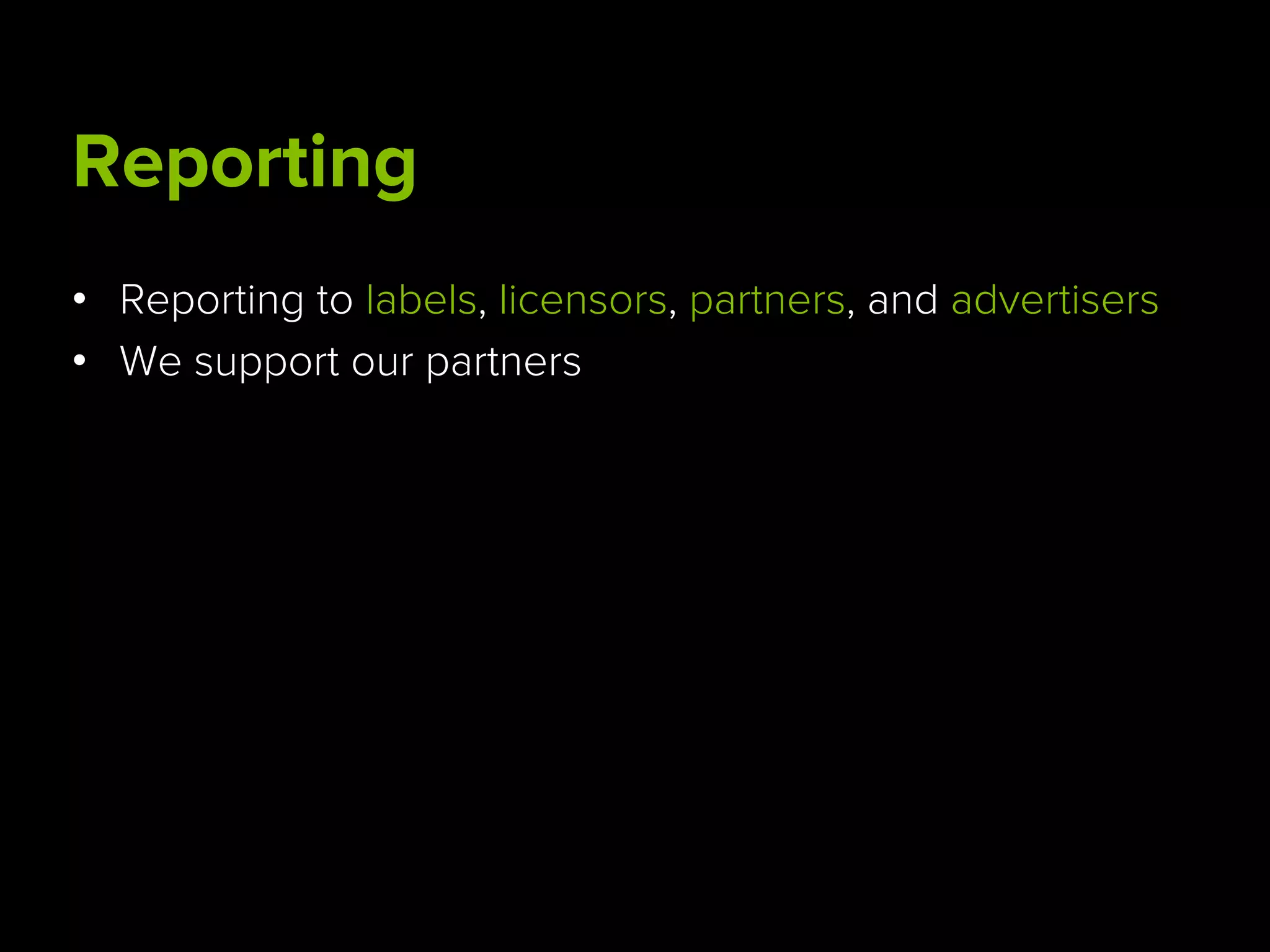 Reporting
•  Reporting to labels, licensors, partners, and advertisers
•  We support our partners
 