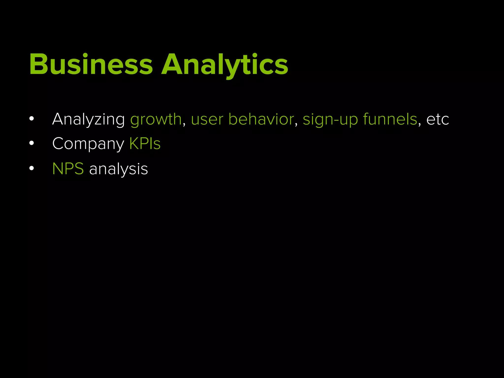 Business Analytics
•  Analyzing growth, user behavior, sign-up funnels, etc
•  Company KPIs
•  NPS analysis
 