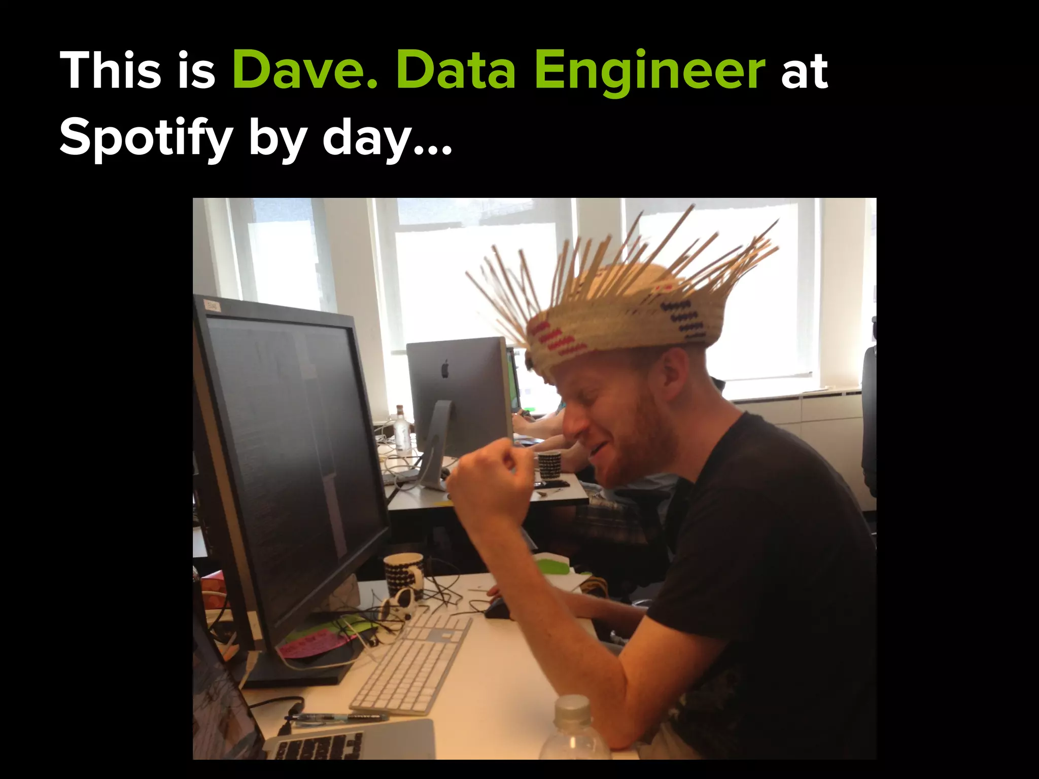 This is Dave. Data Engineer at
Spotify by day…
 