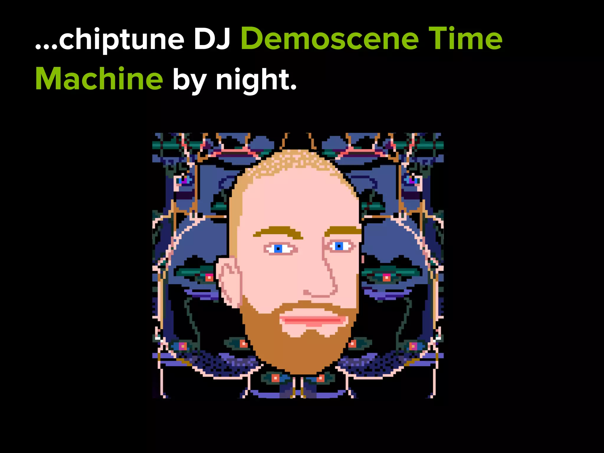 …chiptune DJ Demoscene Time
Machine by night.
 
