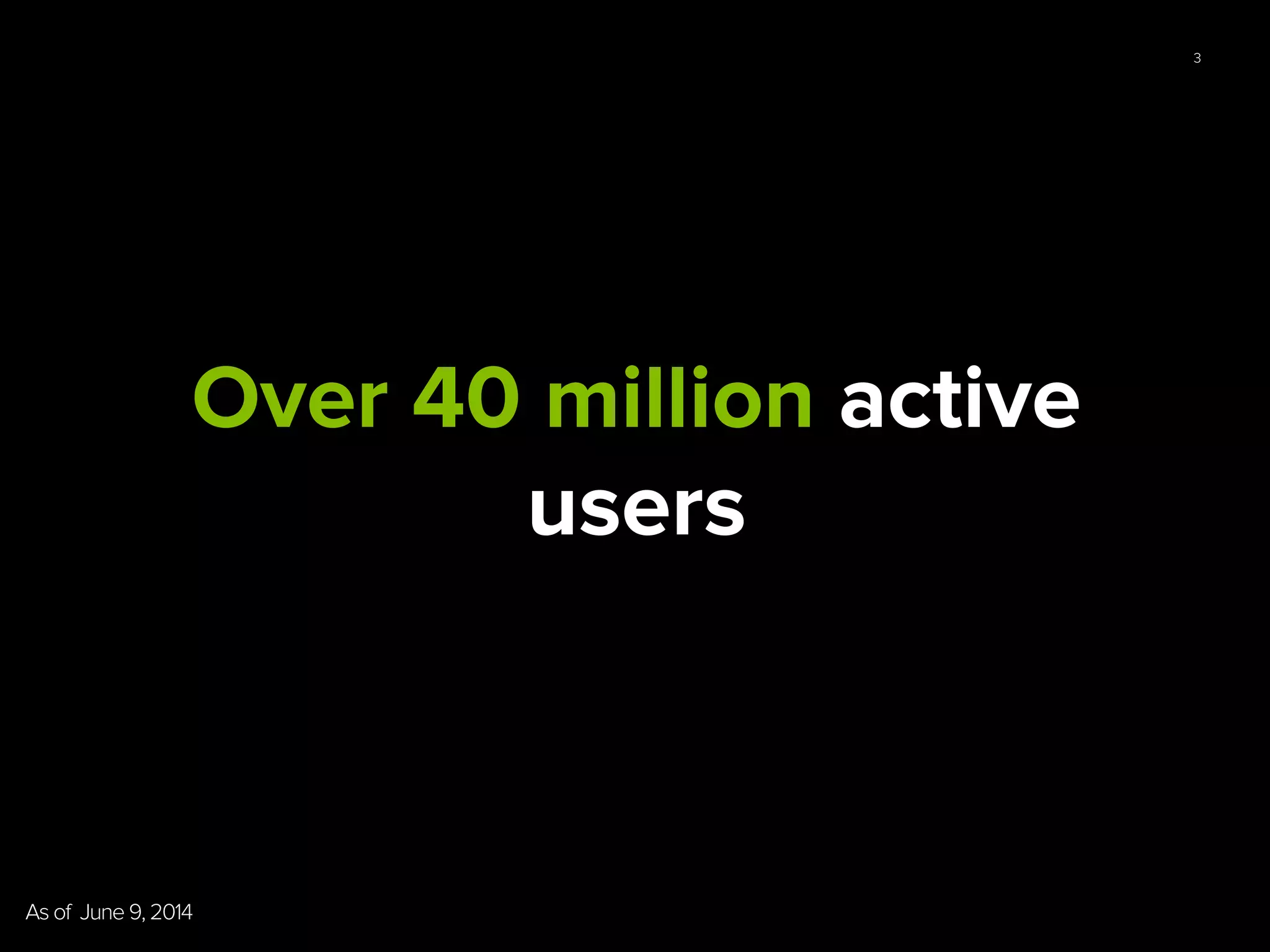 3
Over 40 million active
users
As of June 9, 2014	
  
 