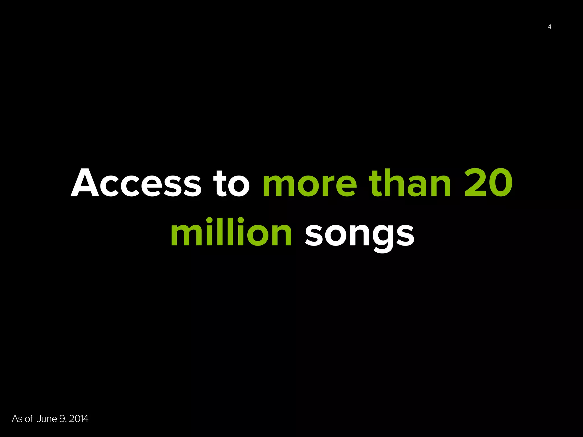 4
Access to more than 20
million songs
As of June 9, 2014	
  
 