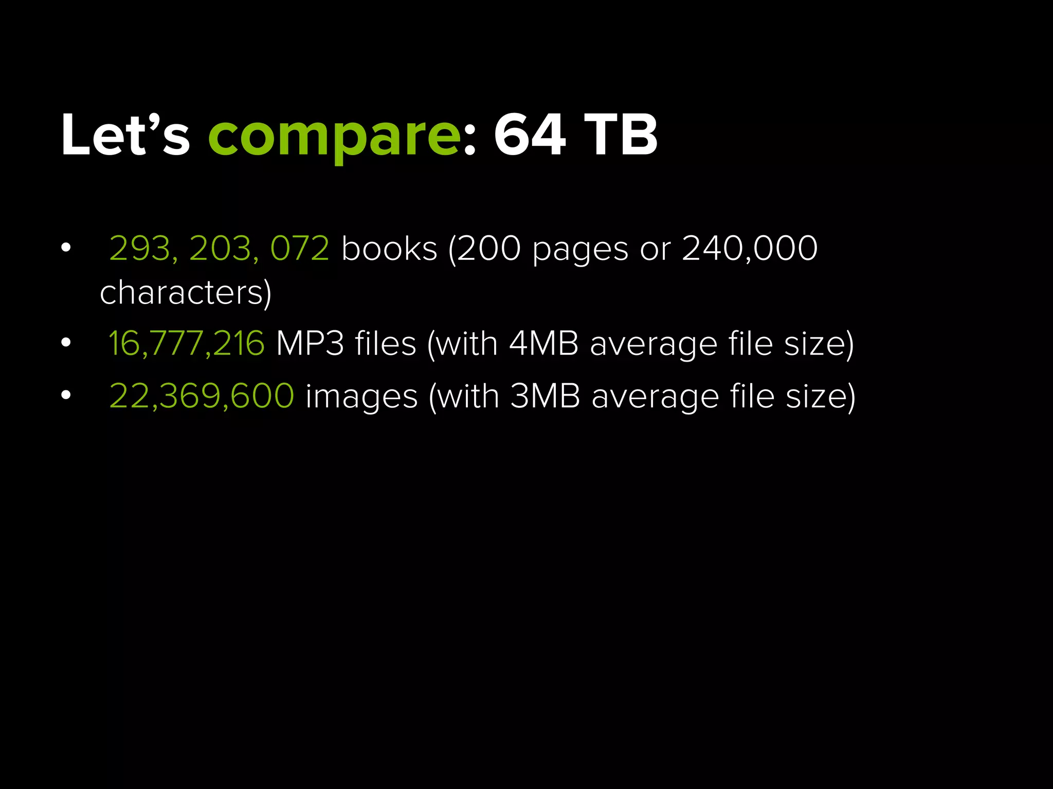 Let’s compare: 64 TB
•  293, 203, 072 books (200 pages or 240,000
characters)
•  16,777,216 MP3 files (with 4MB average file size)
•  22,369,600 images (with 3MB average file size)
 