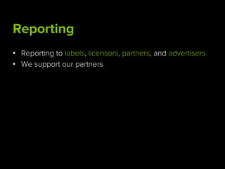 Reporting
•  Reporting to labels, licensors, partners, and advertisers
•  We support our partners
 