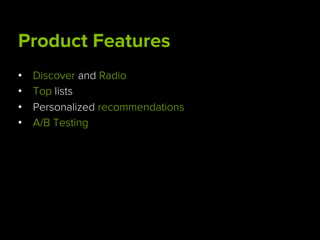 Product Features
•  Discover and Radio
•  Top lists
•  Personalized recommendations
•  A/B Testing
 