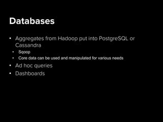 Databases
•  Aggregates from Hadoop put into PostgreSQL or
Cassandra
•  Sqoop
•  Core data can be used and manipulated for various needs
•  Ad hoc queries
•  Dashboards
 