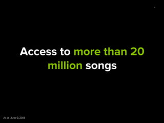 4
Access to more than 20
million songs
As of June 9, 2014	
  
 