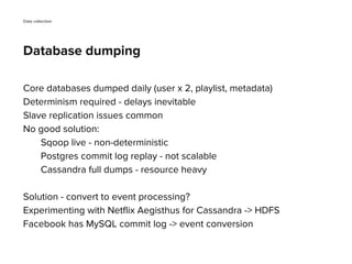 Core databases dumped daily (user x 2, playlist, metadata)
Determinism required - delays inevitable
Slave replication issu...