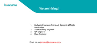 We are hiring!
1. Software Engineer (Frontend, Backend & Mobile
Application)
2. Site Reliability Engineer
3. QA Engineer
4. Data Engineer
Email Us on joindev@kumparan.com
 