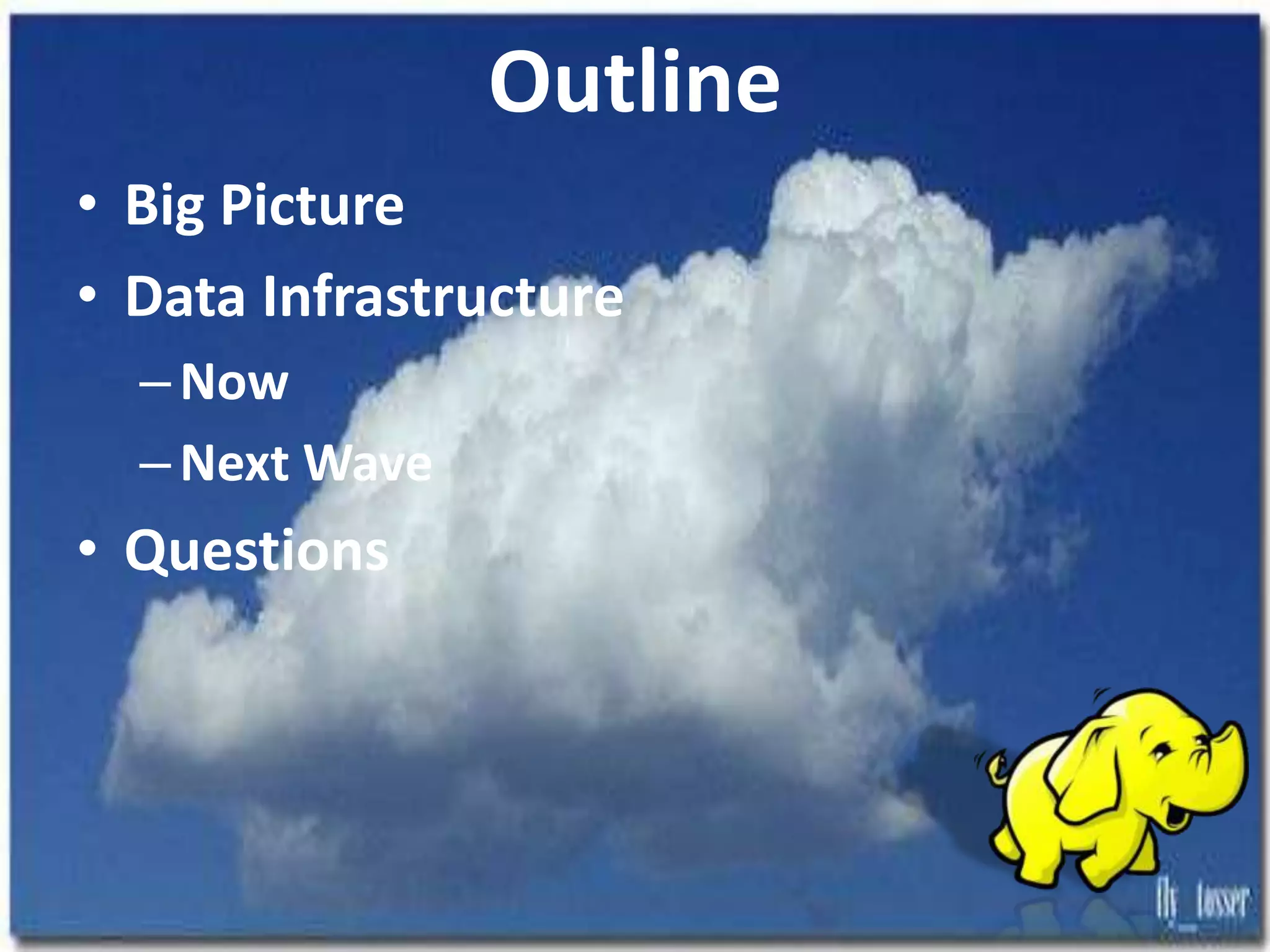 Outline
• Big Picture
• Data Infrastructure
–Now
–Next Wave
• Questions
 