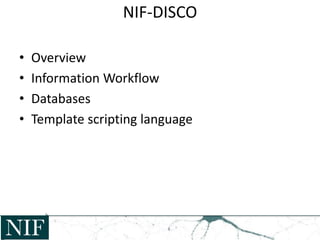 NIF-DISCO
• Overview
• Information Workflow
• Databases
• Template scripting language
 