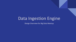 Data Ingestion Engine
Design Overview for Big Data Meetup
 