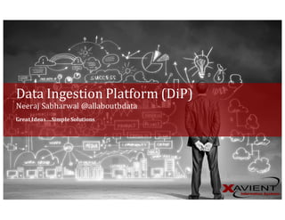 Great	Ideas….Simple	Solutions
Data	Ingestion	Platform	(DiP)
Neeraj Sabharwal	@allaboutbdata
 