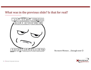 What	was	in	the	previous	slide?	Is	that	for	real?
Xavient	Corporate	Overview16
No	more	Memes	…Enough	now	J
 