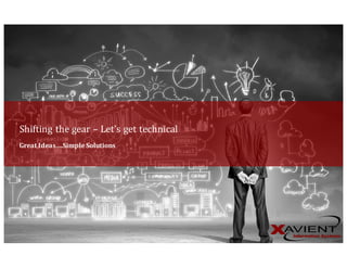 Great	Ideas….Simple	Solutions
Shifting	the	gear	– Let’s	get	technical
 