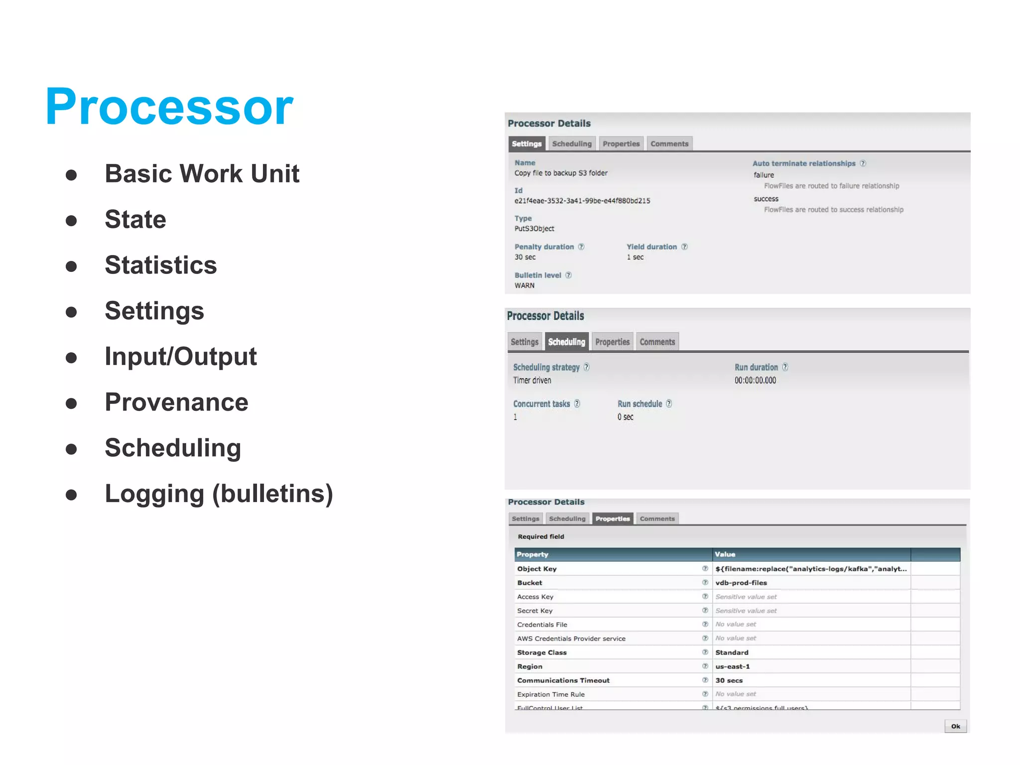 Processor
● Basic Work Unit
● State
● Statistics
● Settings
● Input/Output
● Provenance
● Scheduling
● Logging (bulletins)
 
