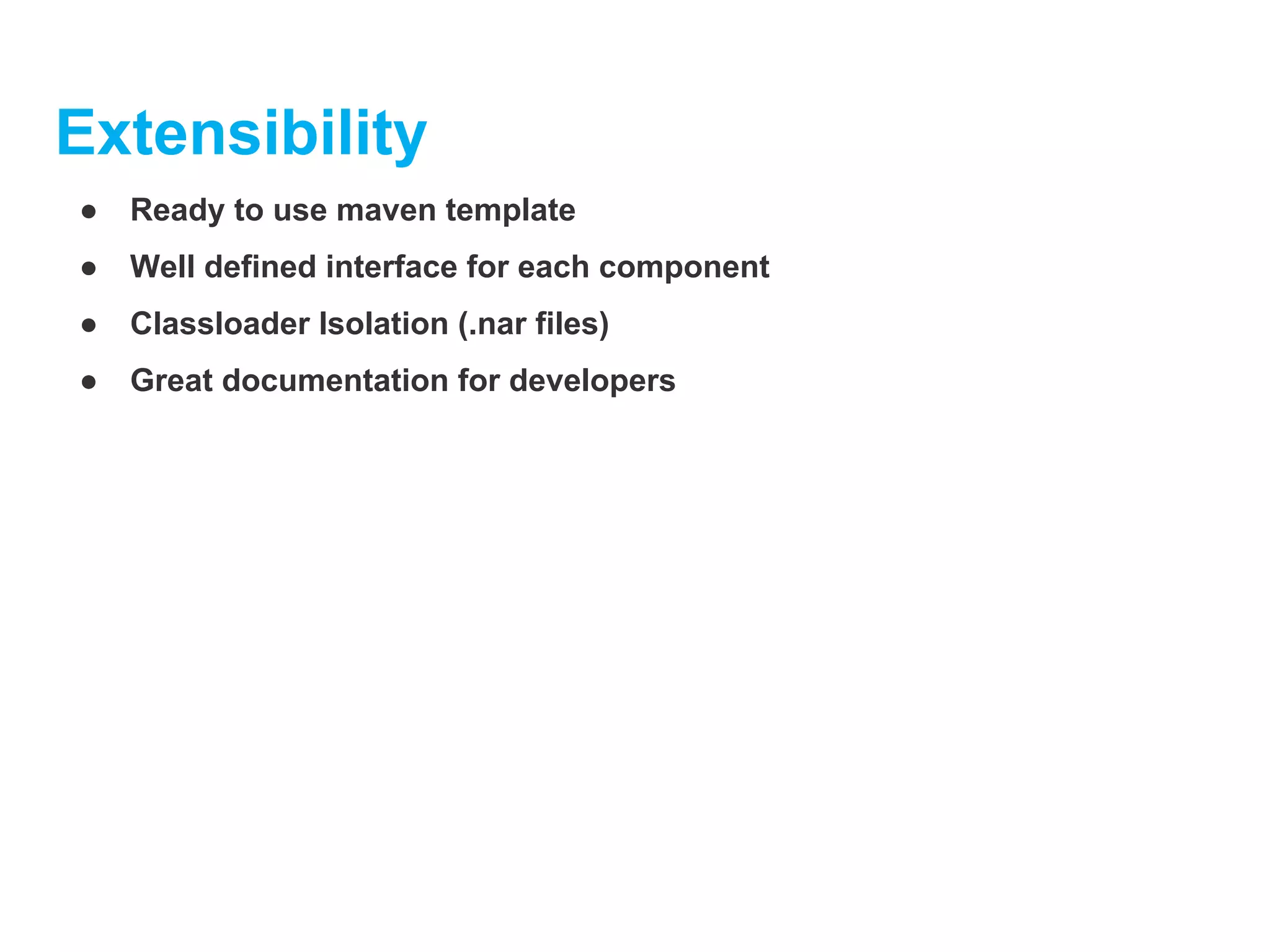 Extensibility
● Ready to use maven template
● Well defined interface for each component
● Classloader Isolation (.nar files)
● Great documentation for developers
 