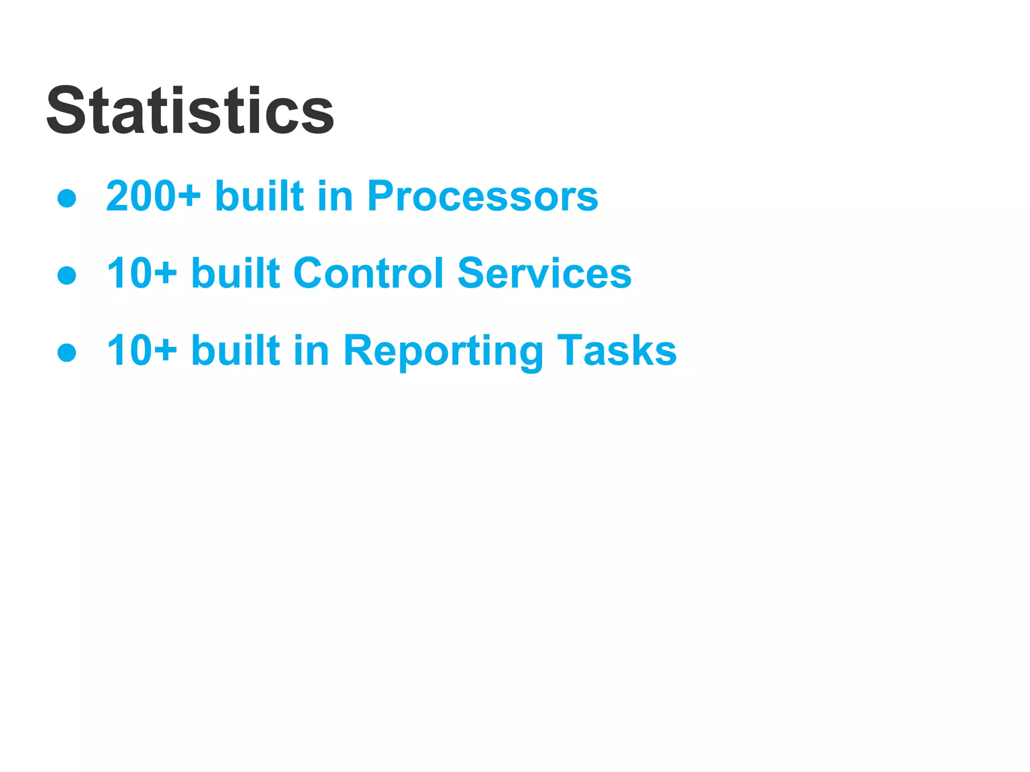Statistics
● 200+ built in Processors
● 10+ built Control Services
● 10+ built in Reporting Tasks
 