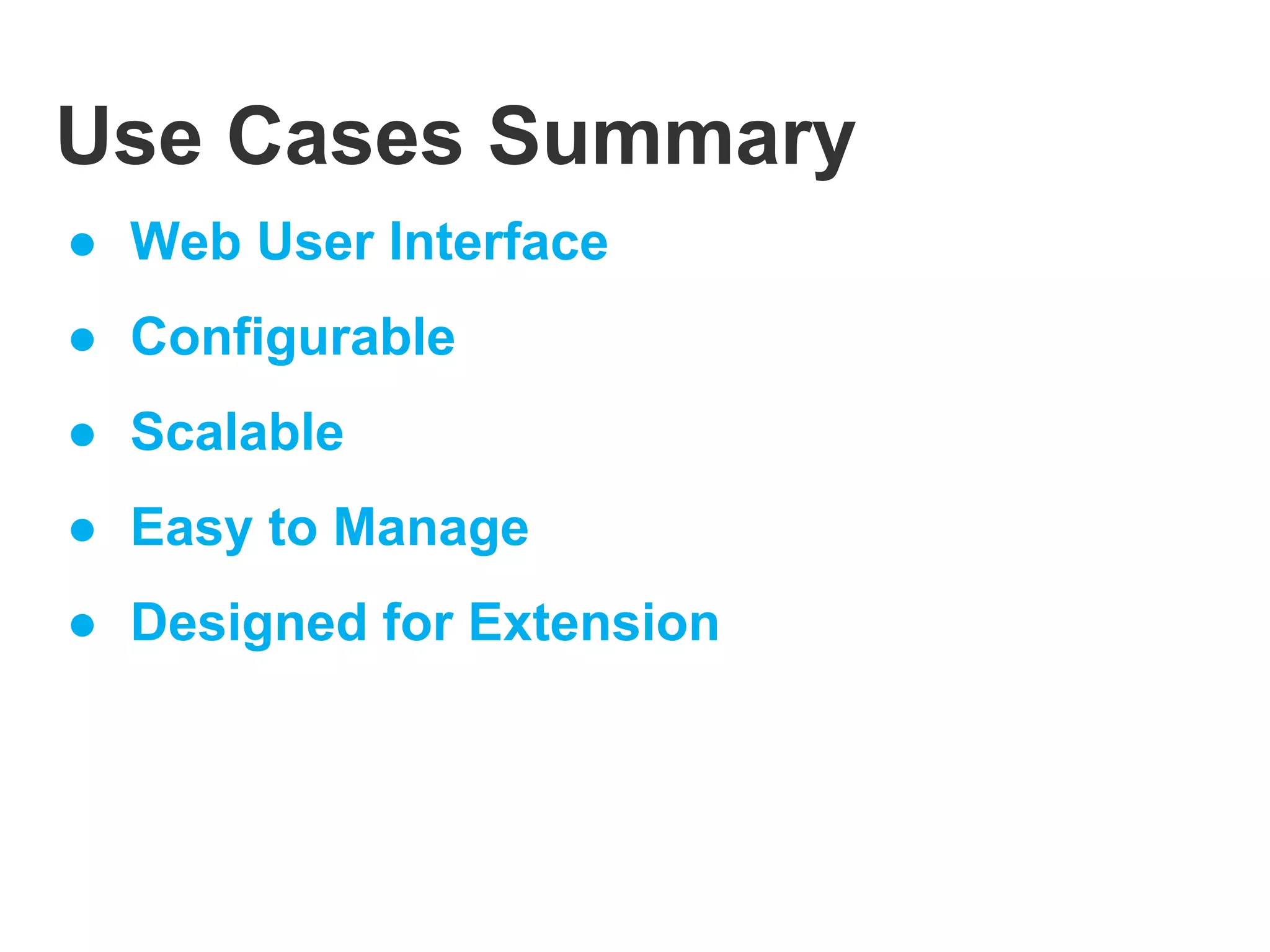 Use Cases Summary
● Web User Interface
● Configurable
● Scalable
● Easy to Manage
● Designed for Extension
 