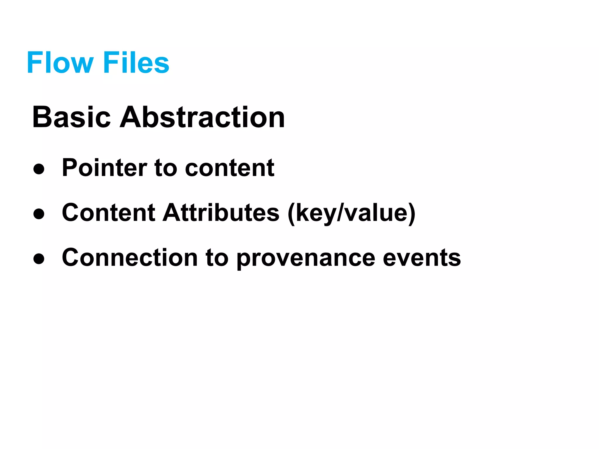 Flow Files
Basic Abstraction
● Pointer to content
● Content Attributes (key/value)
● Connection to provenance events
 