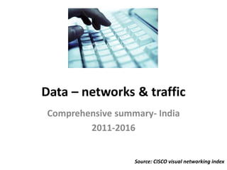Data – networks & traffic
Comprehensive summary- India
        2011-2016


                  Source: CISCO visual networking index
 