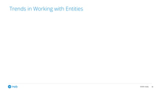 ©2023, Imply 36
Trends in Working with Entities
 