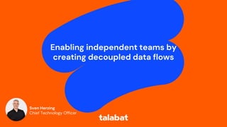 Enabling independent teams by
creating decoupled data flows
Sven Herzing
Chief Technology Officer
 