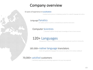 Company overview
3/9
15 years of experience in Localization
[,laukalai'zeiSn] process of adapting a product to a specific ...