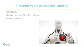Conal Sathi
Data Alchemist at Slice Technologies
@aDataAlchemist
a human touch in machine learning
1
 