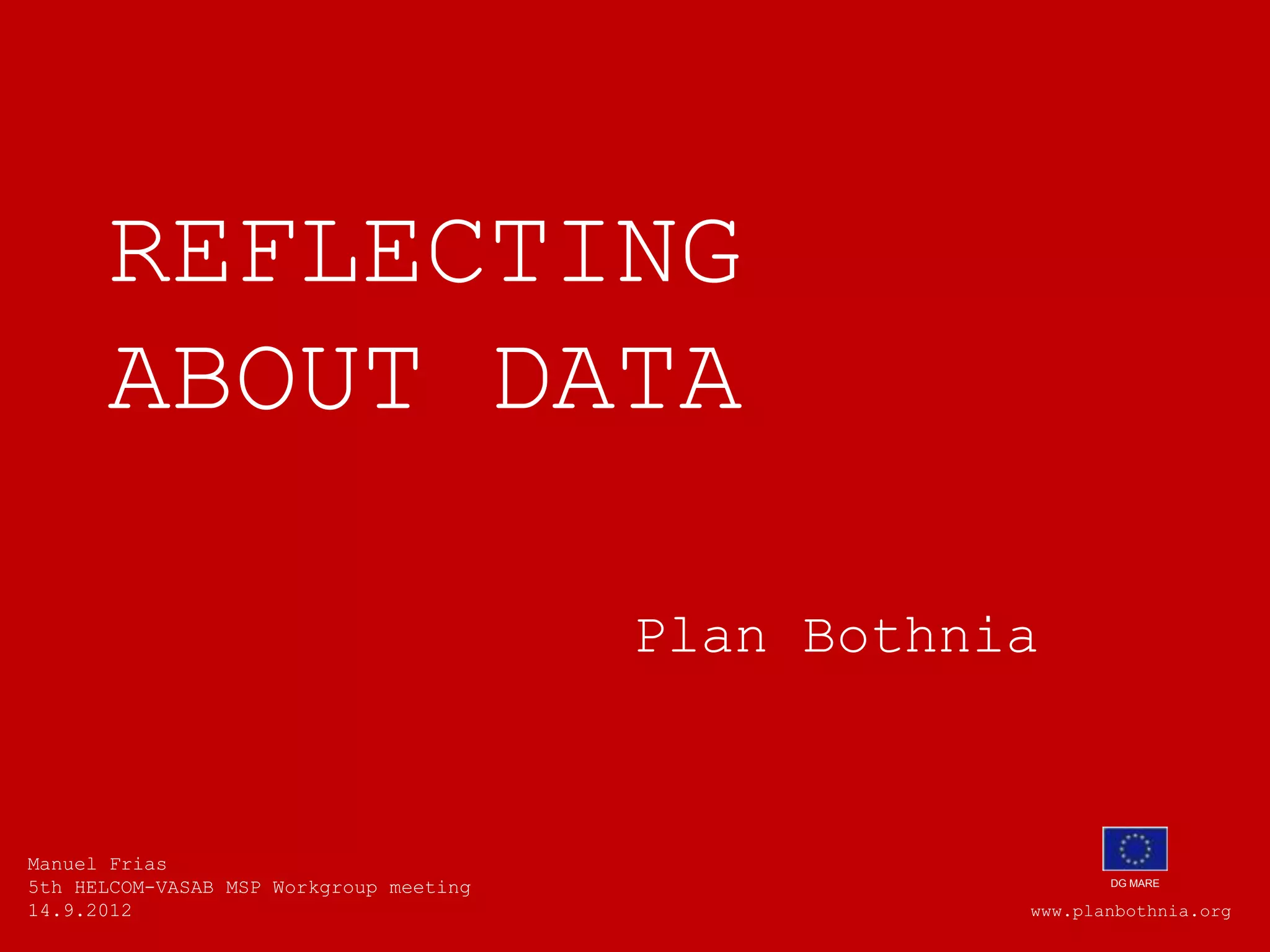 REFLECTING
ABOUT DATA
Plan Bothnia
Manuel Frias
5th HELCOM-VASAB MSP Workgroup meeting DG MARE
14.9.2012 www.planbothnia.org