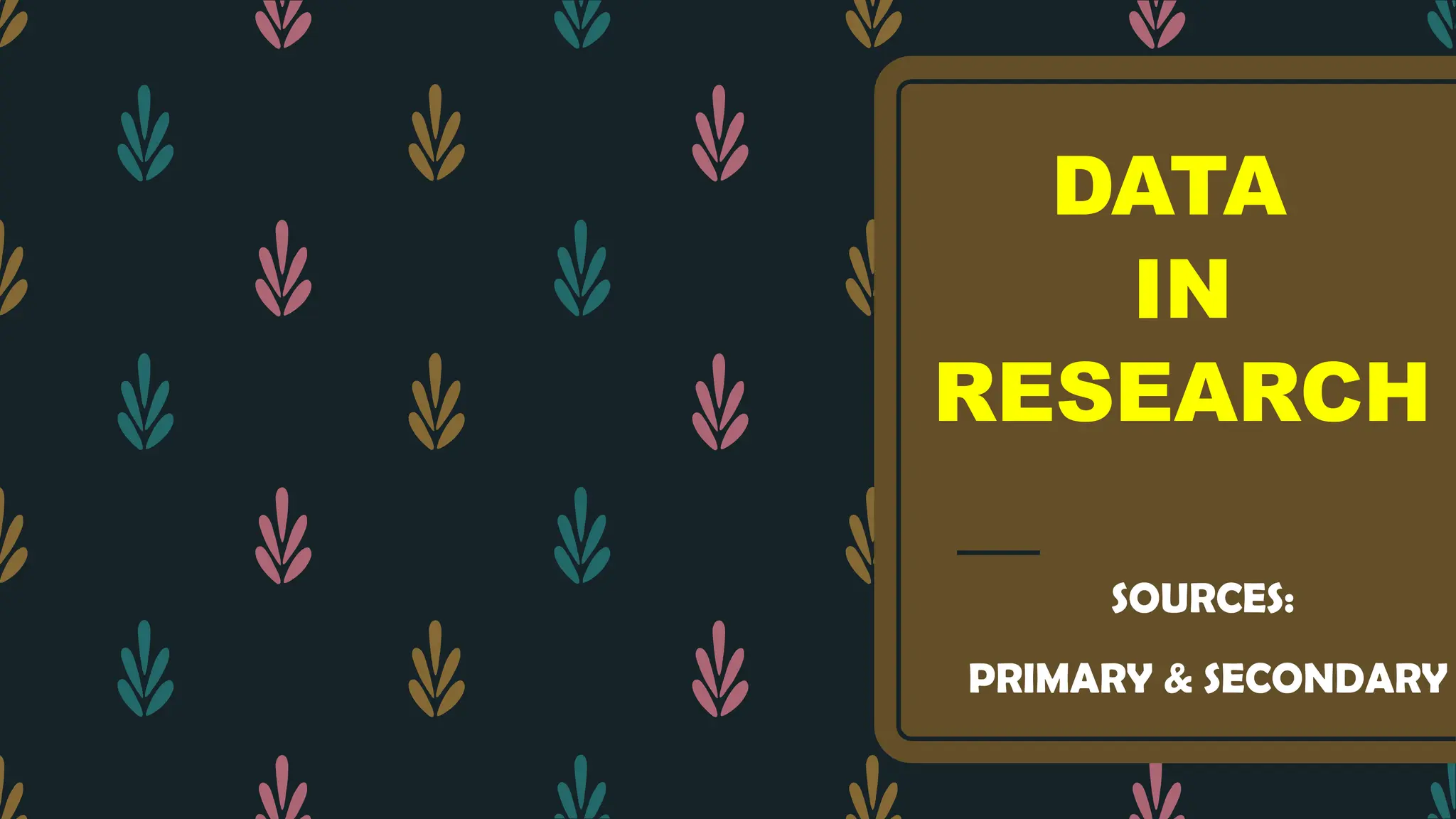 DATA
IN
RESEARCH
SOURCES:
PRIMARY & SECONDARY
 