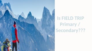 Is FIELD TRIP
Primary /
Secondary???
 