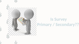 Is Survey
Primary / Secondary???
 