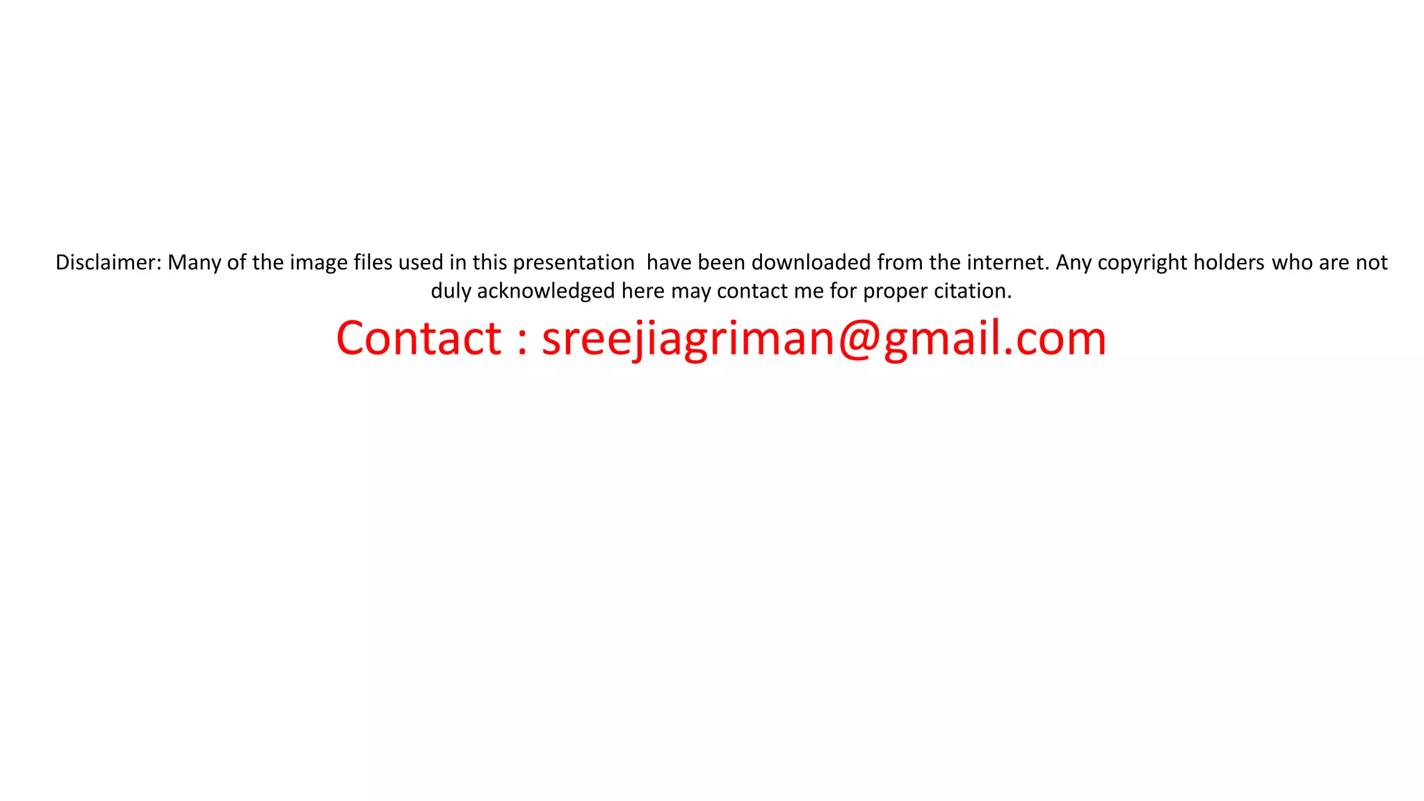 Disclaimer: Many of the image files used in this presentation have been downloaded from the internet. Any copyright holders who are not
duly acknowledged here may contact me for proper citation.
Contact : sreejiagriman@gmail.com
 