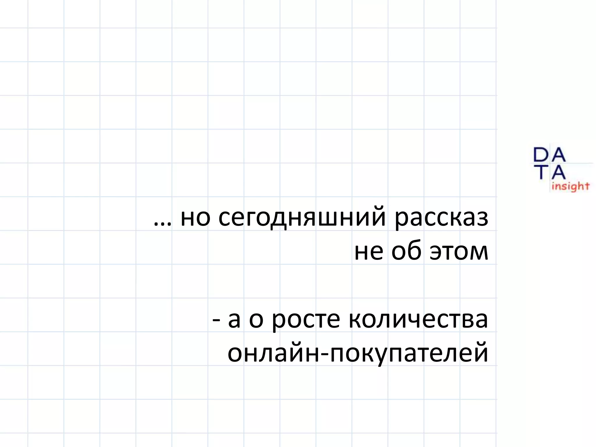 … но сегодняшний рассказне об этом- а о росте количестваонлайн-покупателей