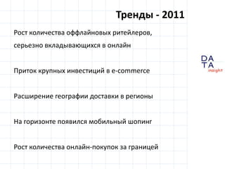 Тренды - 2011Рост количества оффлайновыхритейлеров, серьезно вкладывающихся в онлайнПриток крупных инвестиций в e-commerceРасширение географии доставки в регионыНа горизонте появился мобильный шопингРост количества онлайн-покупок за границей