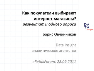 Как покупатели выбирают
     интернет-магазины?
результаты одного опроса

         Борис Овчинников

                Data Insight
    аналитическое агентство

    eRetailForum, 28.09.2011   DA
                               TA
                               in sight
 
