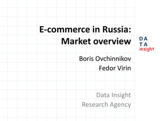 E-commerce in Russia:Market overview Boris Ovchinnikov Fedor Virin Data Insight Research Agency 