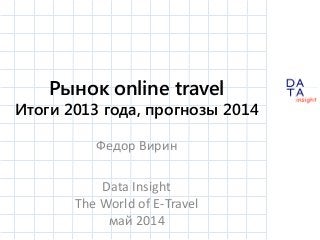 D
insight
AT
A
Рынок online travel
Итоги 2013 года, прогнозы 2014
Федор Вирин
Data Insight
The World of E-Travel
май 2014
 