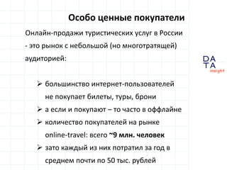 D
insight
AT
A
Особо ценные покупатели
Онлайн-продажи туристических услуг в России
- это рынок с небольшой (но многотратящ...