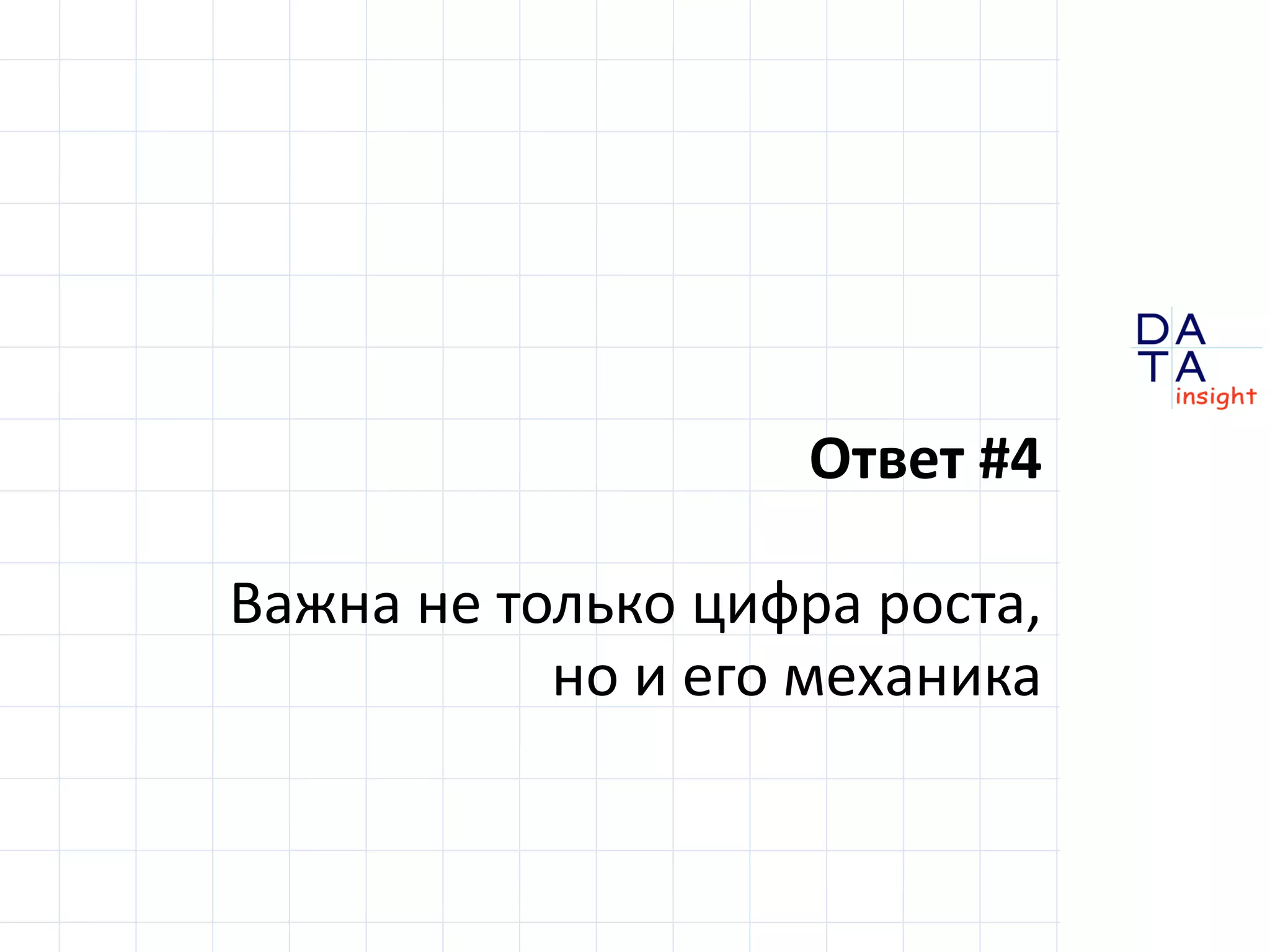 D 
insight 
T A 
A 
Ответ #4 
Важна не только цифра роста, 
но и его механика 
 