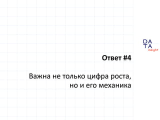 D 
insight 
T A 
A 
Ответ #4 
Важна не только цифра роста, 
но и его механика 
 