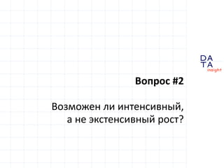 D 
insight 
T A 
A 
Вопрос #2 
Возможен ли интенсивный, 
а не экстенсивный рост? 
 