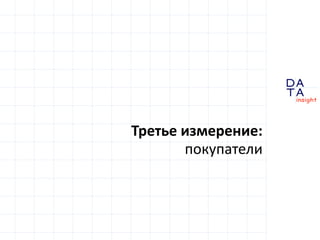 D 
insight 
T A 
A 
Третье измерение: 
покупатели 
 