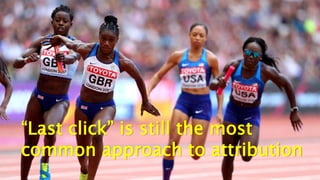 “Last click” is still the most
common approach to attribution
 