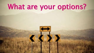 What are your options?
 