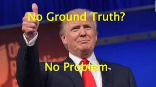 No Ground Truth?
No Problem
 