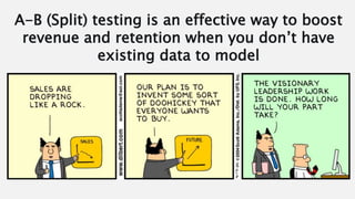 A-B (Split) testing is an effective way to boost
revenue and retention when you don’t have
existing data to model
 
