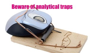 Beware of analytical traps
 
