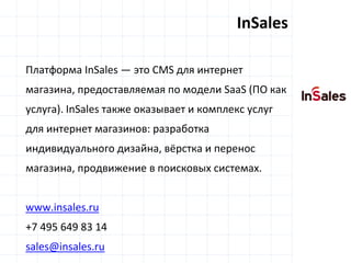 D 
insight 
T A 
A 
Платформа InSales — это CMS для интернет 
магазина, предоставляемая по модели SaaS (ПО как 
услуга). I...